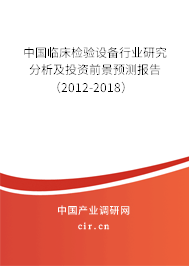 中國臨床檢驗(yàn)設(shè)備行業(yè)研究分析及投資前景預(yù)測報(bào)告（2012-2018）