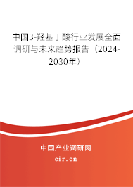 中國3-羥基丁酸行業發展全面調研與未來趨勢報告（2024-2030年）