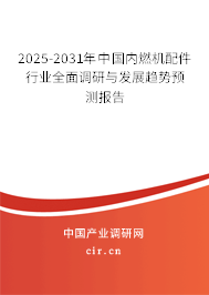 2025-2031年中國內燃機配件行業全面調研與發展趨勢預測報告