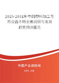2025-2031年中國塑料加工專用設備市場全面調研與發展趨勢預測報告