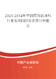 2025-2031年中國花崗巖涂料行業(yè)發(fā)展回顧及走勢分析報告
