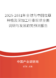 2025-2031年全球與中國蟲草種植及深加工行業現狀全面調研與發展趨勢預測報告 2025-2031年全球與中國蟲草種植及深加工行業現狀全面調研與發展趨勢預測報告