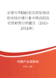 全球與中國低氧高碳型連續碳化硅纖維行業市場調研及前景趨勢分析報告（2025-2031年）