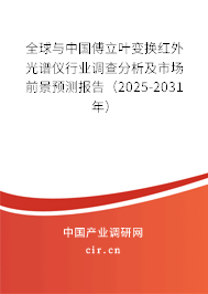 全球與中國傅立葉變換紅外光譜儀行業調查分析及市場前景預測報告（2025-2031年）
