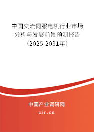 中國交流伺服電機行業市場分析與發展前景預測報告（2025-2031年）