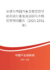 全球與中國(guó)汽車衛(wèi)星定位導(dǎo)航系統(tǒng)行業(yè)發(fā)展調(diào)研與市場(chǎng)前景預(yù)測(cè)報(bào)告（2025-2031年）