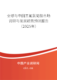 全球與中國三氟氯菊酸市場調研與發展趨勢預測報告（2025年）
