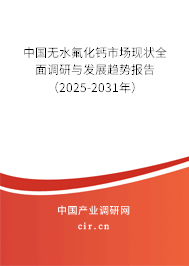 中國無水氟化鈣市場現狀全面調研與發展趨勢報告（2025-2031年）