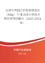 全球與中國乙肝免疫球蛋白（hbig）行業(yè)調(diào)查分析及市場前景預(yù)測報(bào)告（2025-2031年）