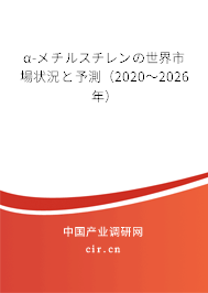 α-メチルスチレンの世界市場(chǎng)狀況と予測(cè)（2020～2026年）
