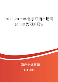 2023-2029年北京紅酒市場研究與趨勢預測報告 2023-2029年北京紅酒市場研究與趨勢預測報告