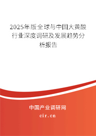 2025年版全球與中國大黃酸行業深度調研及發展趨勢分析報告