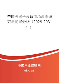 中國等離子設(shè)備市場調(diào)查研究與前景分析（2024-2030年）