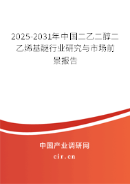 2025-2031年中國(guó)二乙二醇二乙烯基醚行業(yè)研究與市場(chǎng)前景報(bào)告
