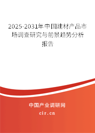 2025-2031年中國(guó)建材產(chǎn)品市場(chǎng)調(diào)查研究與前景趨勢(shì)分析報(bào)告