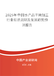 2025年中國水產品干腌加工行業現狀調研及發展趨勢預測報告 2025年中國水產品干腌加工行業現狀調研及發展趨勢預測報告