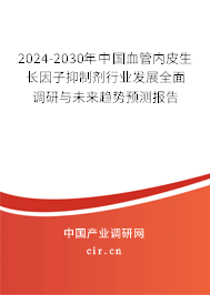2024-2030年中國血管內皮生長因子抑制劑行業發展全面調研與未來趨勢預測報告