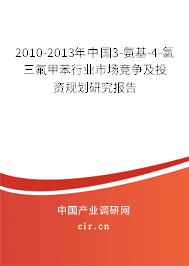 2010-2013年中國3-氨基-4-氯三氟甲苯行業(yè)市場競爭及投資規(guī)劃研究報(bào)告