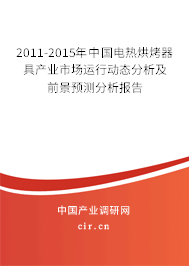 2011-2015年中國電熱烘烤器具產(chǎn)業(yè)市場運(yùn)行動態(tài)分析及前景預(yù)測分析報(bào)告