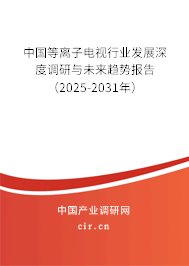 中國等離子電視行業(yè)發(fā)展深度調(diào)研與未來趨勢報(bào)告（2025-2031年）