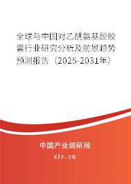 全球與中國對乙酰氨基酚膠囊行業(yè)研究分析及前景趨勢預(yù)測報(bào)告（2025-2031年）