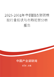 2025-2031年中國固態(tài)聚硫橡膠行業(yè)現(xiàn)狀與市場(chǎng)前景分析報(bào)告
