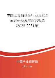 中國江蘇省基金行業現狀全面調研及發展趨勢報告（2025-2031年）