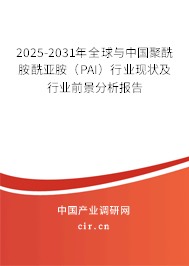 2025-2031年全球與中國聚酰胺酰亞胺（PAI）行業現狀及行業前景分析報告