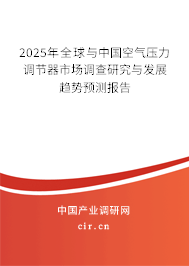 2025年全球與中國空氣壓力調(diào)節(jié)器市場調(diào)查研究與發(fā)展趨勢預(yù)測報告