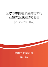 全球與中國納米金屬粉末行業研究及發展趨勢報告（2025-2031年）