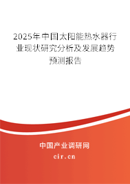 2025年中國太陽能熱水器行業現狀研究分析及發展趨勢預測報告 2025年中國太陽能熱水器行業現狀研究分析及發展趨勢預測報告