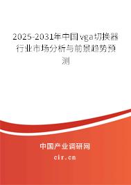 2025-2031年中國vga切換器行業(yè)市場分析與前景趨勢預測