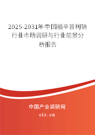 2025-2031年中國福辛普利鈉行業市場調研與行業前景分析報告