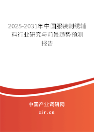 2025-2031年中國服裝刺繡輔料行業(yè)研究與前景趨勢預(yù)測報(bào)告