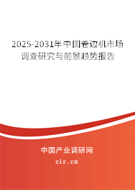2025-2031年中國卷邊機市場調查研究與前景趨勢報告