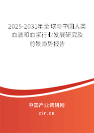 2025-2031年全球與中國人類血清和血漿行業發展研究及前景趨勢報告
