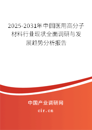 2025-2031年中國醫用高分子材料行業現狀全面調研與發展趨勢分析報告