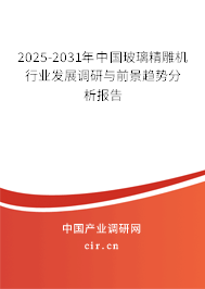 2025-2031年中國玻璃精雕機(jī)行業(yè)發(fā)展調(diào)研與前景趨勢分析報(bào)告