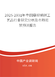 2025-2031年中國草柳編制工藝品行業研究分析及市場前景預測報告