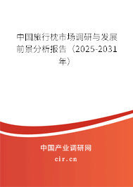 中國旅行枕市場調研與發展前景分析報告（2025-2031年）