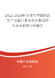 2022-2028年全球與中國藥品生產設備行業發展全面調研與未來趨勢分析報告