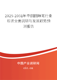 2025-2031年中國圓珠筆行業現狀全面調研與發展趨勢預測報告