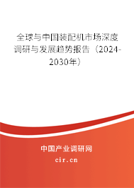 全球與中國裝配機市場深度調研與發展趨勢報告（2024-2030年）