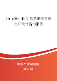 2010年中國對硝基苯酚鈉進出口統計咨詢報告