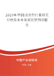 2025年中國浸滲劑行業(yè)研究分析及未來發(fā)展前景預(yù)測報告