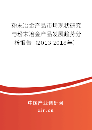 粉末冶金產(chǎn)品市場現(xiàn)狀研究與粉末冶金產(chǎn)品發(fā)展趨勢分析報(bào)告（2013-2018年）