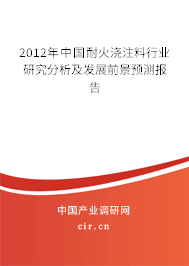 2012年中國耐火澆注料行業研究分析及發展前景預測報告 2012年中國耐火澆注料行業研究分析及發展前景預測報告