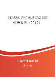 中國塑料齒輪市場深度調研分析報告（2012）