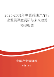 2025-2031年中國報廢汽車行業發展深度調研與未來趨勢預測報告 2025-2031年中國報廢汽車行業發展深度調研與未來趨勢預測報告