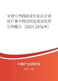 全球與中國表皮生長因子凝膠行業(yè)市場調(diào)研及發(fā)展前景分析報(bào)告（2025-2031年）